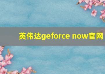 英伟达geforce now官网